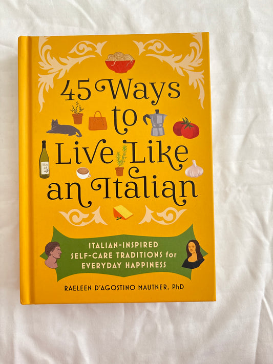45 Ways To Live Like An Italian by Raeleen D’Agostino Mautner , PhD (Hardcover)