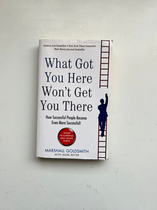 What Got You Here Won't Get You There How Successful People Become Even More Successful! by Marshall Goldsmith - Paperback